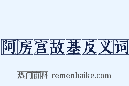 阿房宫故基反义词是什么意思的图片